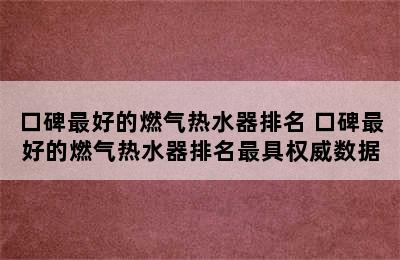 口碑最好的燃气热水器排名 口碑最好的燃气热水器排名最具权威数据